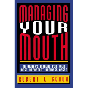 Managing Your Mouth: An Owner's Manual for Your Most Important Business Asset