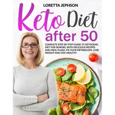Keto Diet After 50: Complete Step-by-Step Guide to Ketogenic Diet for Seniors, With Delicious Recipes and Meal Plans. Fix Your Metabolism,