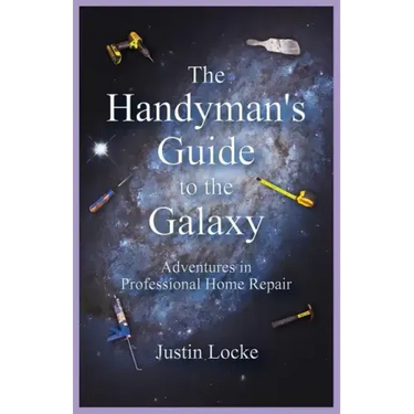 The Handyman's Guide to the Galaxy: Adventures in Professional Home Repair
