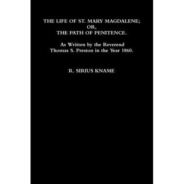 The Life of St. Mary Magdalene; OR, The Path of Penitence. As Written by the Reverend Thomas S. Preston in the Year 1860
