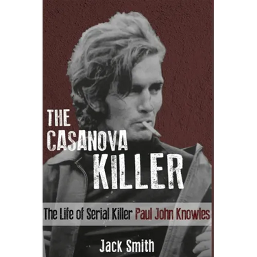 The Casanova Killer: The Life of Serial Killer Paul John Knowles