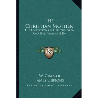 The Christian Mother: The Education Of Her Children And Her Prayer (1880)
