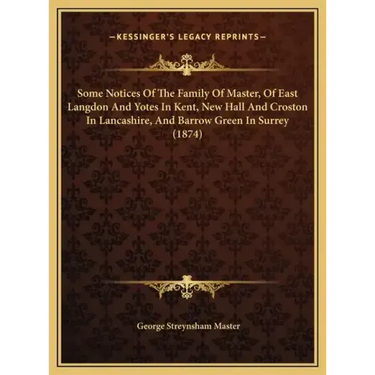Some Notices Of The Family Of Master, Of East Langdon And Yotes In Kent, New Hall And Croston In Lancashire, And Barrow Green In Surrey (1874)