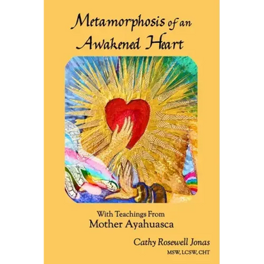 Metamorphosis of an Awakened Heart: With Teachings From Mother Ayahuasca