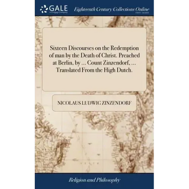Sixteen Discourses on the Redemption of man by the Death of Christ. Preached at Berlin, by ... Count Zinzendorf, ... Translated From the High Dutch.