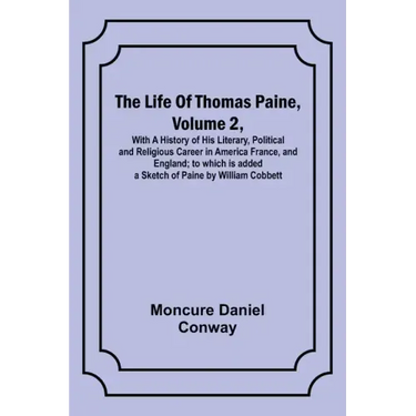 The Life Of Thomas Paine, Volume 2, With A History of His Literary, Political and Religious Career in America France, and England; to which is added a