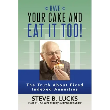Have Your Cake and Eat It Too!: The Truth About Fixed Indexed Annuities