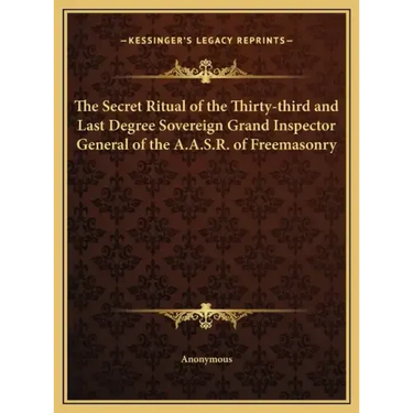 The Secret Ritual of the Thirty-Third and Last Degree Sovereign Grand Inspector General of the A.A.S.R. of Freemasonry