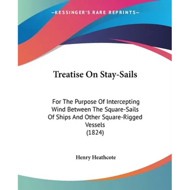 Treatise On Stay-Sails: For The Purpose Of Intercepting Wind Between The Square-Sails Of Ships And Other Square-Rigged Vessels (1824)