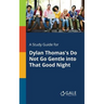 A Study Guide for Dylan Thomas's Do Not Go Gentle Into That Good Night