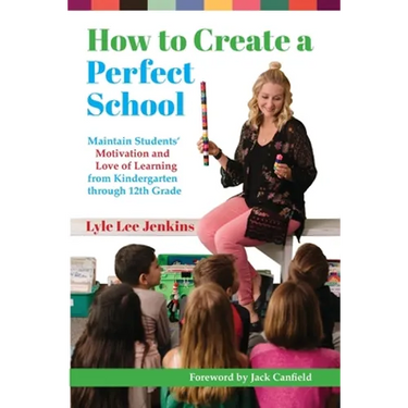 How to Create a Perfect School: Maintain Students' Motivation and Love of Learning from Kindergarten through 12th Grade