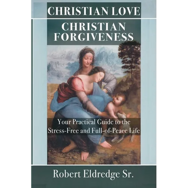 Christian Love Christian Forgiveness: Your Practical Guide to the Stress-Free and Full-of-Peace Life