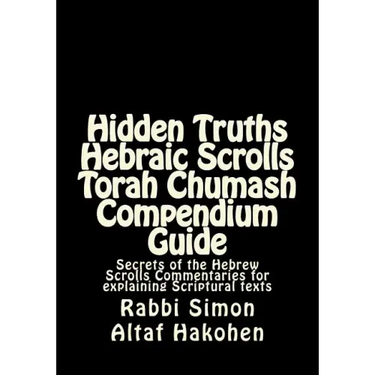 Hidden Truths Hebraic Scrolls Torah Chumash Compendium Guide: Secrets of the Hebrew Scrolls Commentaries for explaining Scriptural texts
