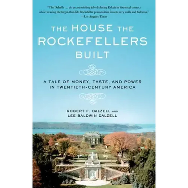 The House the Rockefellers Built: A Tale of Money, Taste, and Power in Twentieth-Century America