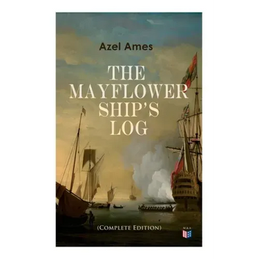 The Mayflower Ship's Log (Complete 6 Volume Edition): Day to Day Details of the Voyage, Characteristics of the Ship: Main Deck, Gun Deck & Cargo Hold,