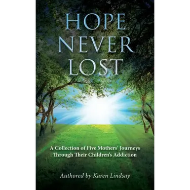Hope Never Lost: A Collection of Five Mothers' Journeys Through Their Children's Addiction