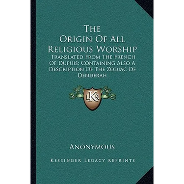 The Origin Of All Religious Worship: Translated From The French Of Dupuis; Containing Also A Description Of The Zodiac Of Denderah