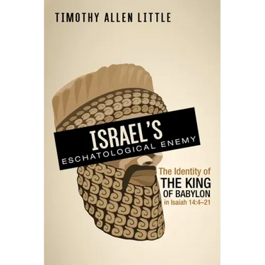 Israel's Eschatological Enemy: The Identity of the King of Babylon in Isaiah 14:4-21