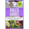Paleo Drinks: Delicious and Easy Paleo Drink Recipes for Natural Weight Loss and A Healthy Lifestyle
