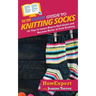 HowExpert Guide to Knitting Socks: 101 Tips to Learn How to Knit Socks and Become Better at Sock Knitting