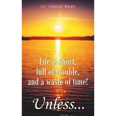 Life is short, full of trouble, and a waste of time! Unless...