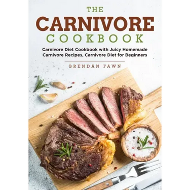 The Carnivore Cookbook: Carnivore Diet Cookbook with Juicy Homemade Carnivore Recipes Carnivore Diet for Beginners