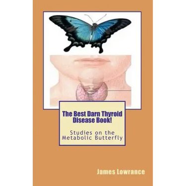The Best Darn Thyroid Disease Book!: Studies on the Metabolic Butterfly