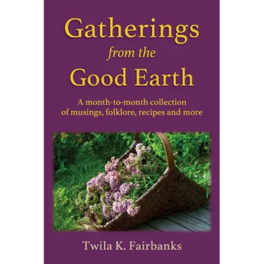 Gatherings from the Good Earth: A month-to-month collection of musings, folklore, recipes and more