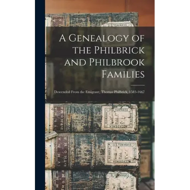 A Genealogy of the Philbrick and Philbrook Families: Descended From the Emigrant, Thomas Philbrick, 1583-1667