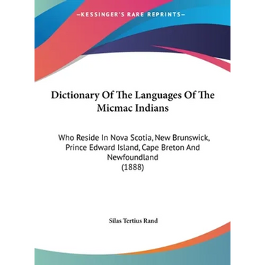 Dictionary Of The Languages Of The Micmac Indians: Who Reside In Nova Scotia, New Brunswick, Prince Edward Island, Cape Breton And Newfoundland (1888)