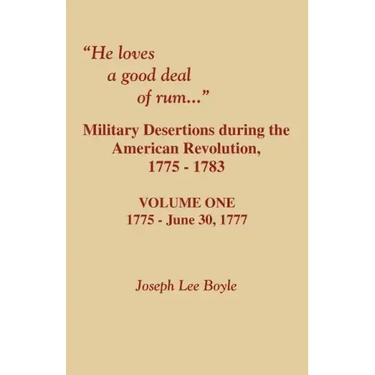 He Loves a Good Deal of Rum. Military Desertions During the American Revolution. Volume One