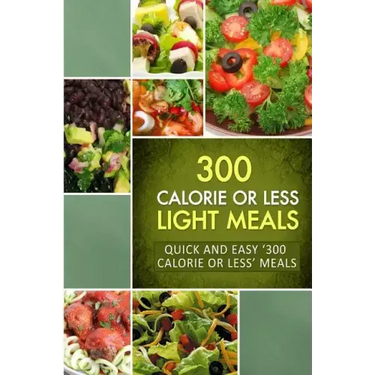 300 Calorie or Less Light Meals: Quick and Easy '300 Calorie or Less' Meals
