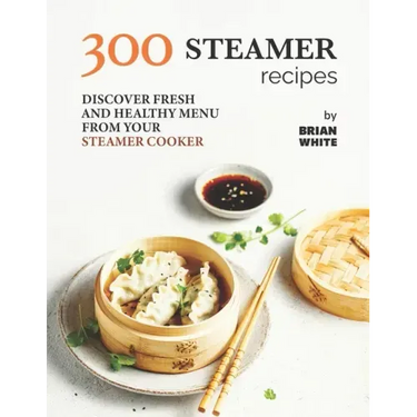 300 Steamer Recipes: Discover Fresh and Healthy Menu from Your Steamer Cooker