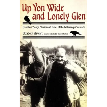 Up Yon Wide and Lonely Glen: Travellers' Songs, Stories and Tunes of the Fetterangus Stewarts