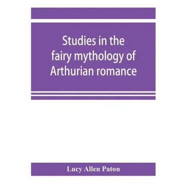 Studies in the fairy mythology of Arthurian romance