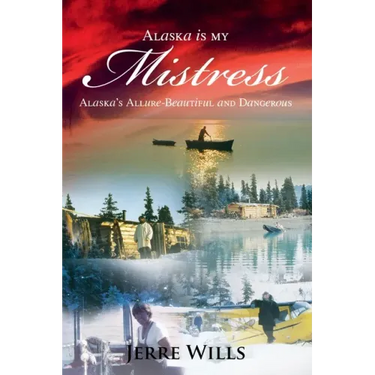 Alaska Is My Mistress: Alaska's Allure-Beautiful and Dangerous