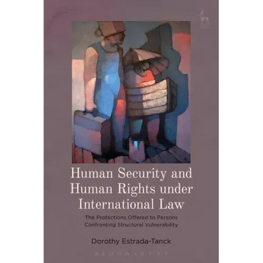 Human Security and Human Rights under International Law: The Protections Offered to Persons Confronting Structural Vulnerability
