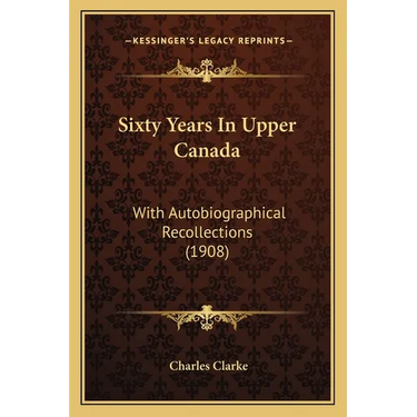 Sixty Years In Upper Canada: With Autobiographical Recollections (1908)
