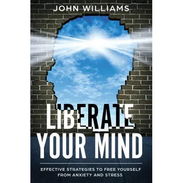 Liberate Your Mind: Effective Strategies to Free Yourself from Anxiety and Stress