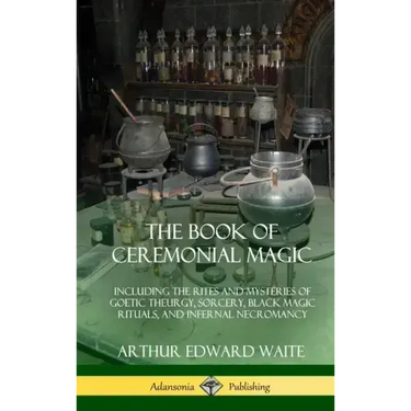 The Book of Ceremonial Magic: Including the Rites and Mysteries of Goetic Theurgy, Sorcery, Black Magic Rituals, and Infernal Necromancy (Hardcover)