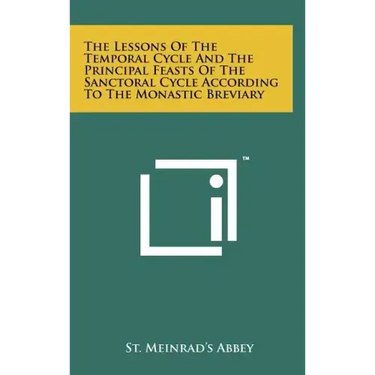 The Lessons Of The Temporal Cycle And The Principal Feasts Of The Sanctoral Cycle According To The Monastic Breviary
