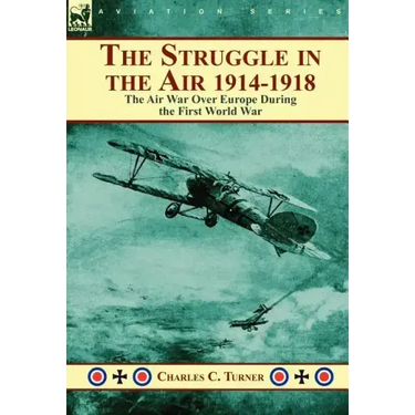 The Struggle in the Air 1914-1918: The Air War Over Europe During the First World War