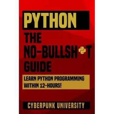 Python The No-Bullsh*t Guide: Learn Python Programming Within 12 Hours!