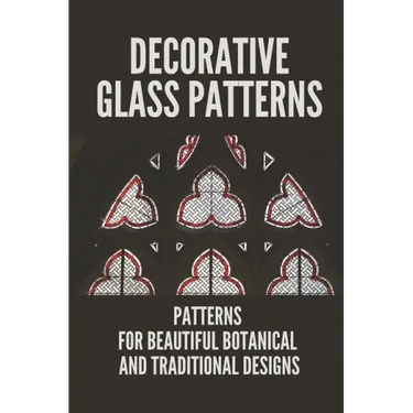 Decorative Glass Patterns: Patterns For Beautiful Botanical And Traditional Designs: Decorative Stained Glass