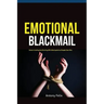 Emotional Blackmail: Understanding And Dealing With Manipulative People Like A Pro