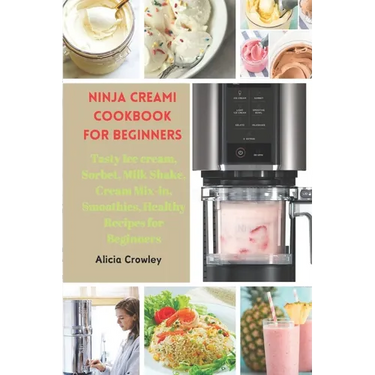 Ninja Creami Cookbook for Beginners: Tasty Ice cream, Sorbet, Milk Shake, Cream Mix-in, Smoothies, Healthy Recipes for Beginners