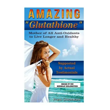 Amazing Glutathione: Mother of All Anti-Oxidants to Live Longer and Healthy (HEALTH SERIES Book 5)