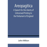 Areopagitica; A Speech for the Liberty of Unlicensed Printing to the Parliament of England