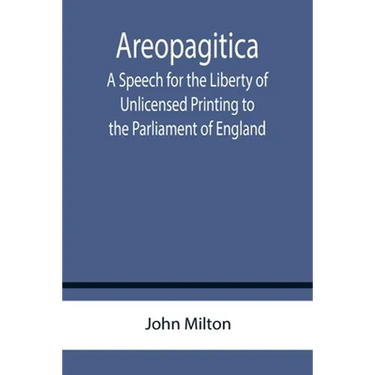 Areopagitica; A Speech for the Liberty of Unlicensed Printing to the Parliament of England