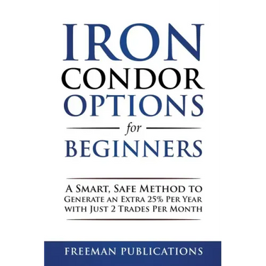Iron Condor Options for Beginners: A Smart, Safe Method to Generate an Extra 25% Per Year with Just 2 Trades Per Month